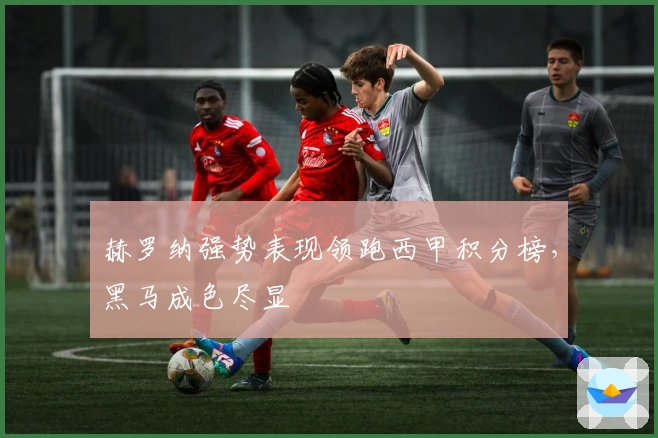 赫罗纳强势表现领跑西甲积分榜，黑马成色尽显