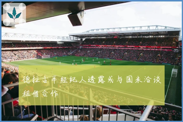 德拉古辛经纪人透露或与国米洽谈租借合作