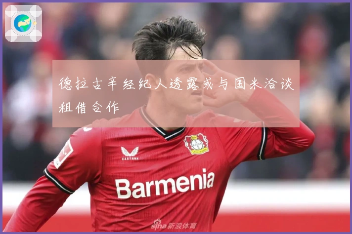 德拉古辛经纪人透露或与国米洽谈租借合作