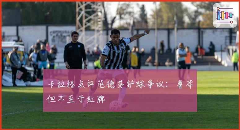 卡拉格点评范德芬铲球争议：鲁莽但不至于红牌