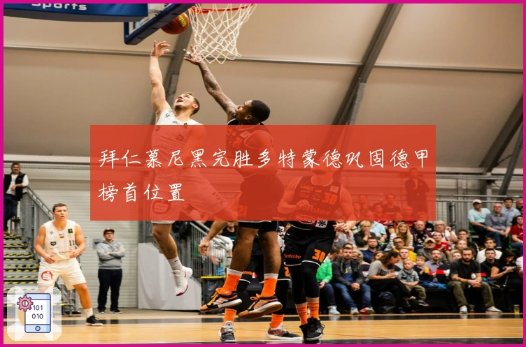 拜仁慕尼黑完胜多特蒙德巩固德甲榜首位置