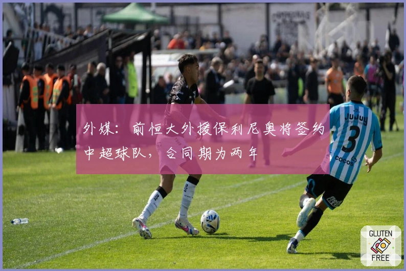 外媒：前恒大外援保利尼奥将签约中超球队，合同期为两年