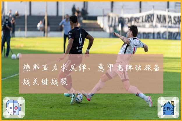 热那亚力求反弹，意甲老牌劲旅备战关键战役