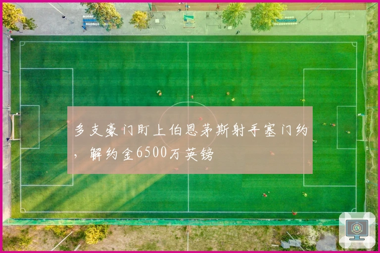 多支豪门盯上伯恩茅斯射手塞门约，解约金6500万英镑