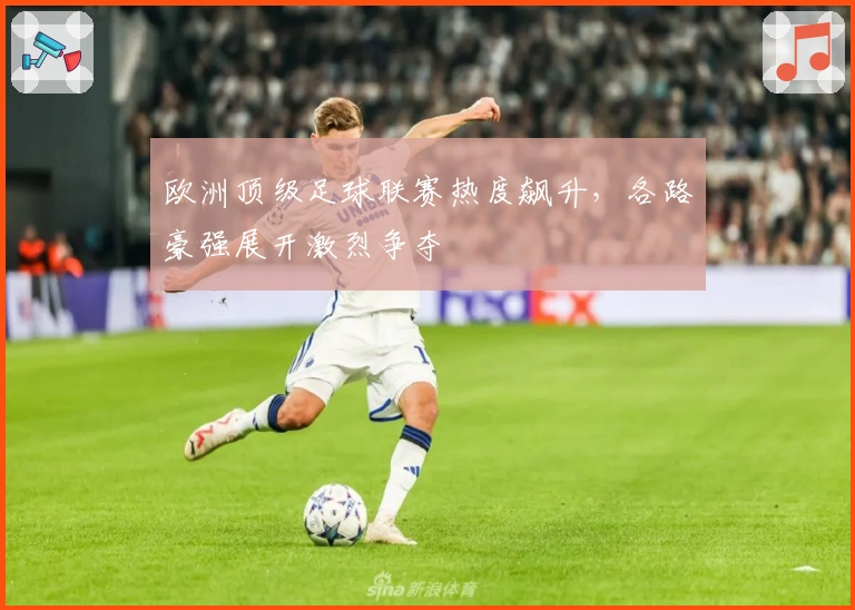 欧洲顶级足球联赛热度飙升，各路豪强展开激烈争夺