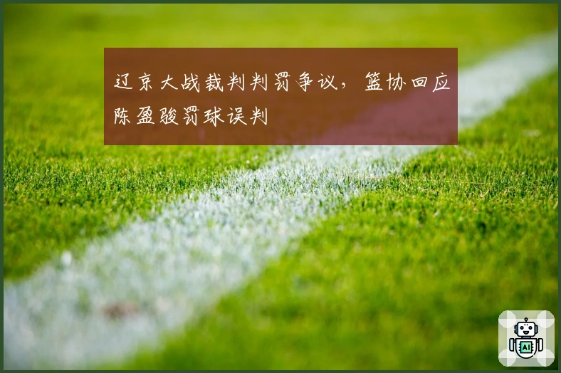 辽京大战裁判判罚争议，篮协回应陈盈骏罚球误判