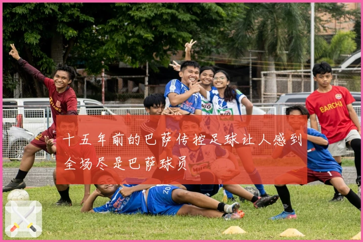 十五年前的巴萨传控足球让人感到全场尽是巴萨球员