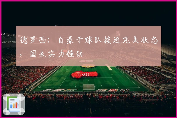 德罗西：自豪于球队接近完美状态，国米实力强劲