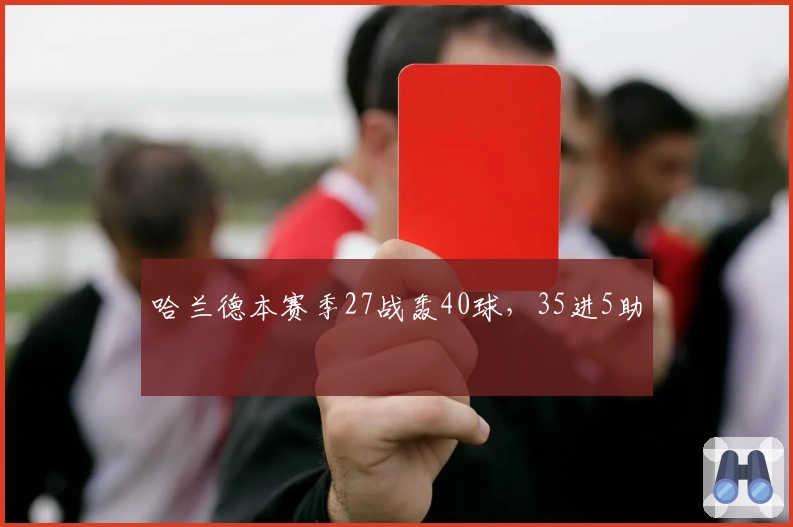 哈兰德本赛季27战轰40球，35进5助